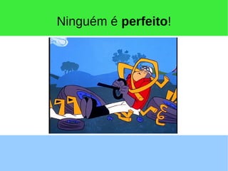 Ninguém é perfeito!
 