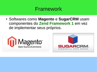 Framework
● Softwares como Magento e SugarCRM usam
componentes do Zend Framework 1 em vez
de implementar seus próprios.
 