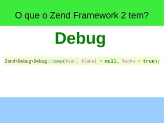 O que o Zend Framework 2 tem?
Debug
 
