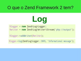 O que o Zend Framework 2 tem?
Log
 