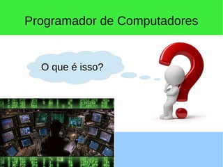 Programador de Computadores
O que é isso?
 