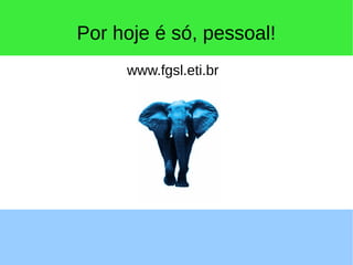 Por hoje é só, pessoal!
www.fgsl.eti.br
 