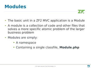 Modules

●   The basic unit in a ZF2 MVC application is a Module
●   A module is a collection of code and other files that...