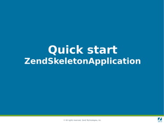 Quick start
ZendSkeletonApplication




       © All rights reserved. Zend Technologies, Inc.
 