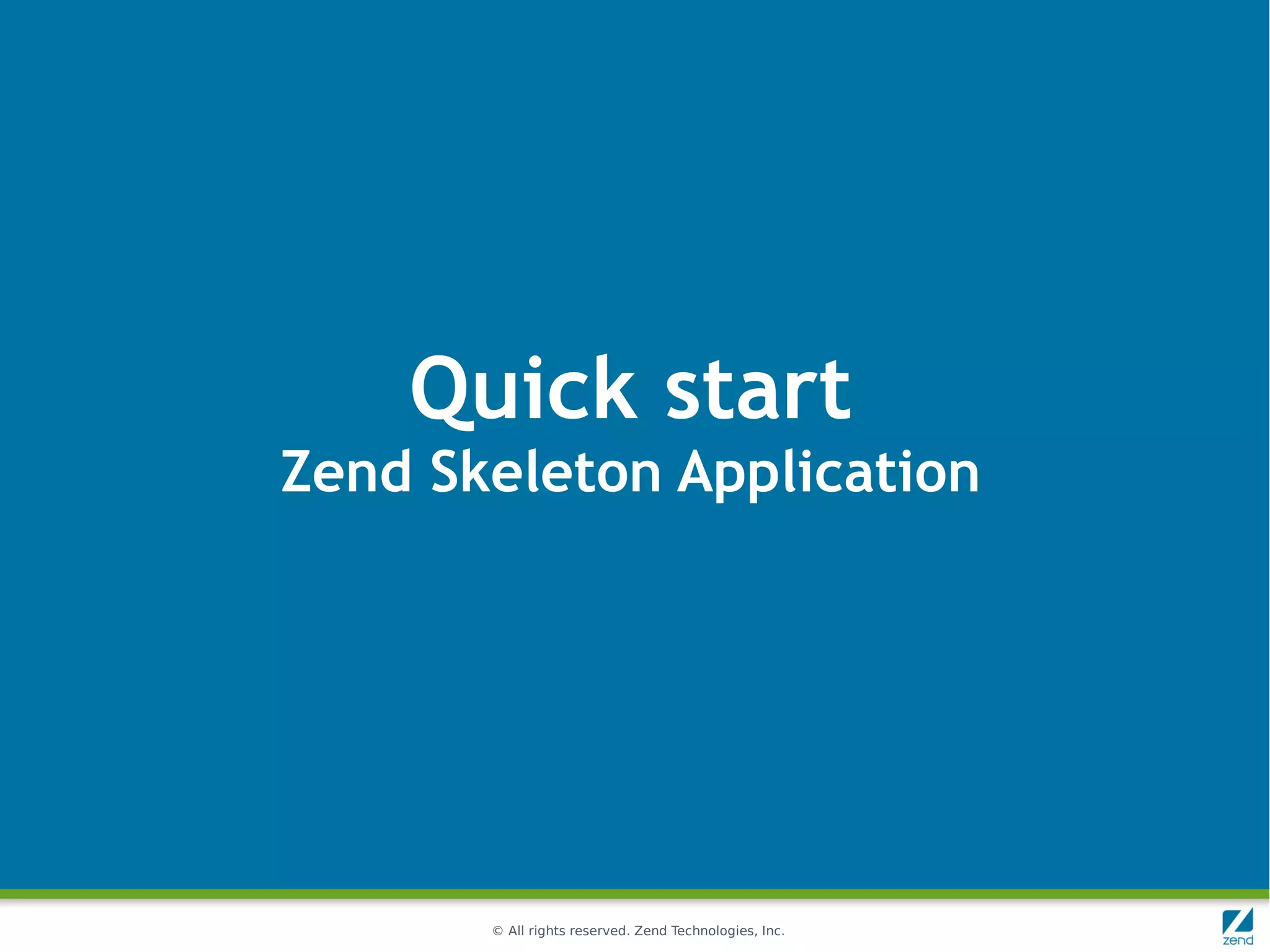 Quick start
Zend Skeleton Application




       © All rights reserved. Zend Technologies, Inc.
 