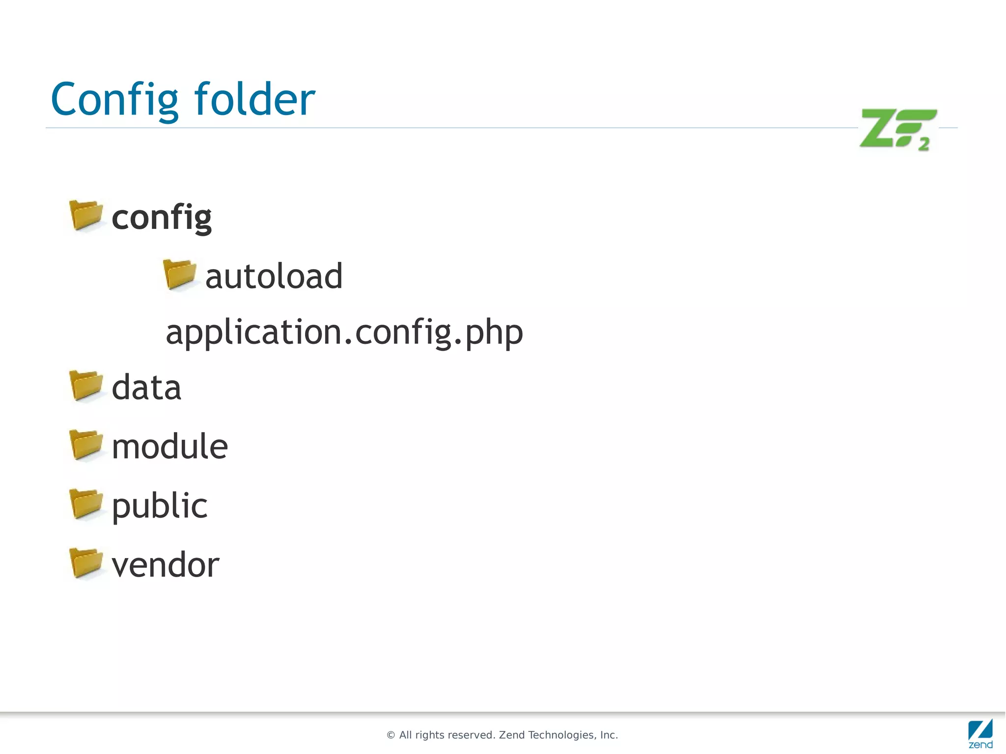 Config folder

  config
         autoload
     application.config.php
  data
  module
  public
  vendor



                    © All rights reserved. Zend Technologies, Inc.
 