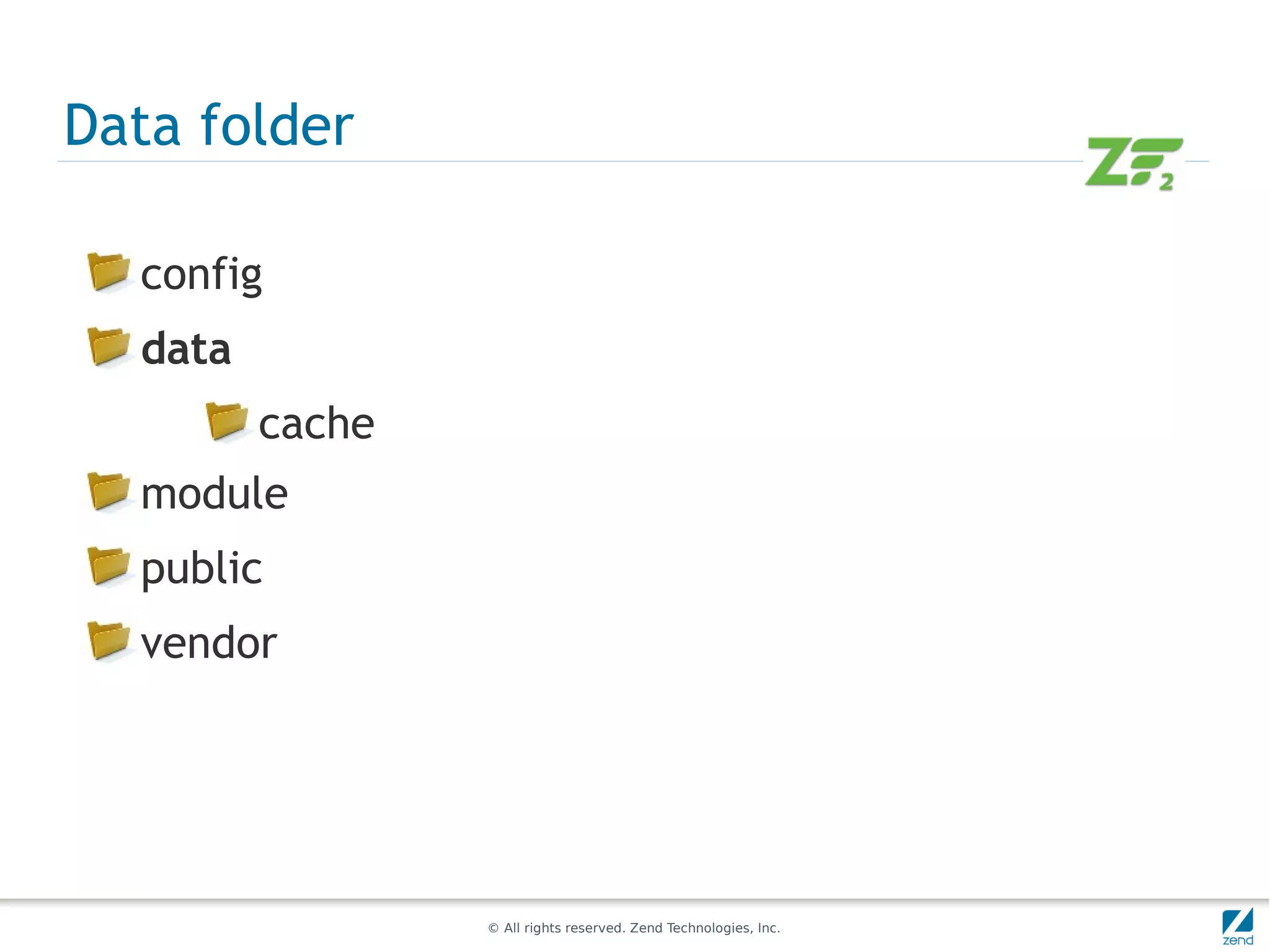 Data folder

  config
  data
         cache
  module
  public
  vendor




                 © All rights reserved. Zend Technologies, Inc.
 