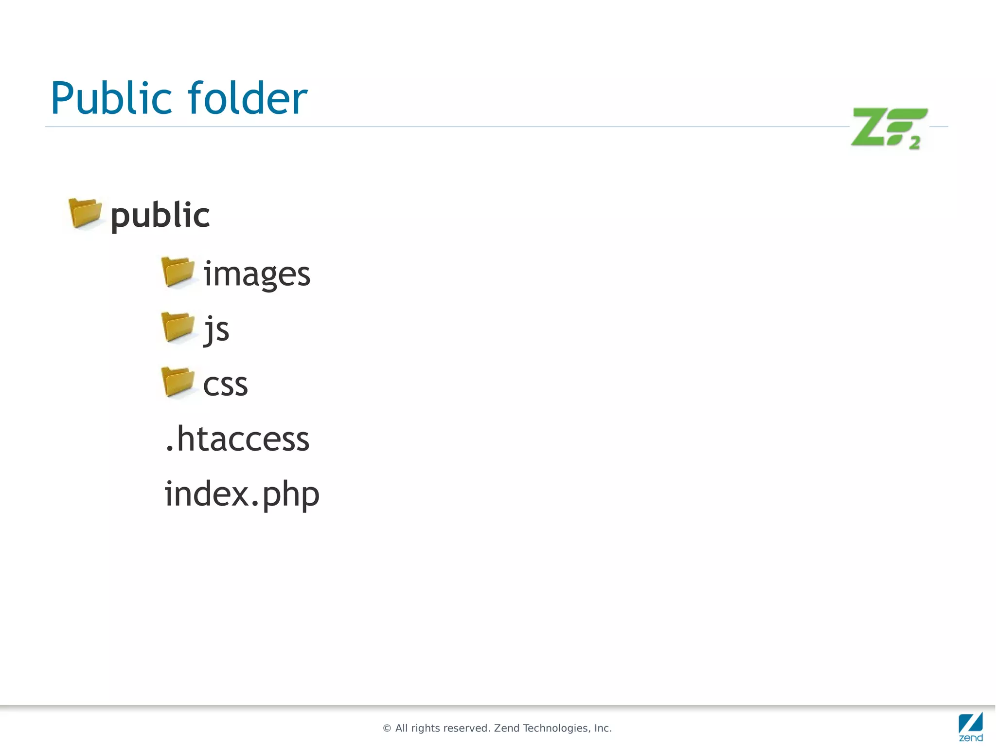 Public folder

   public
        images
        js
        css
      .htaccess
      index.php




                  © All rights reserved. Zend Technologies, Inc.
 