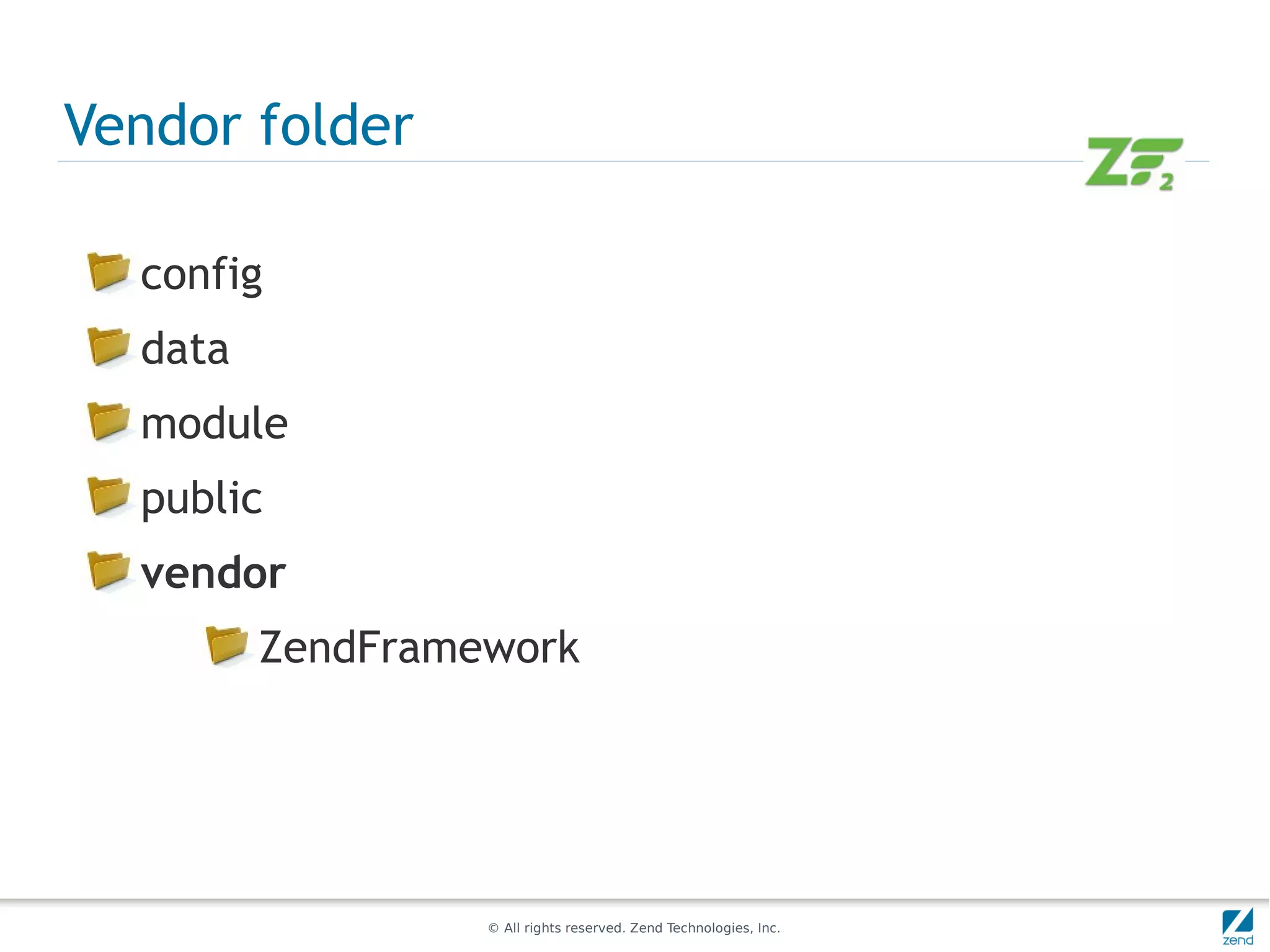 Vendor folder

  config
  data
  module
  public
  vendor
         ZendFramework




                  © All rights reserved. Zend Technologies, Inc.
 