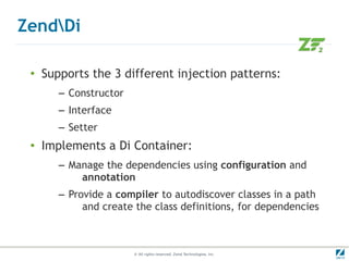 ZendDi

 ●   Supports the 3 different injection patterns:
        – Constructor
        – Interface
        – Setter
 ●   ...