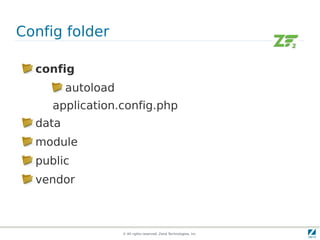 Config folder

  config
         autoload
     application.config.php
  data
  module
  public
  vendor



                    © All rights reserved. Zend Technologies, Inc.
 