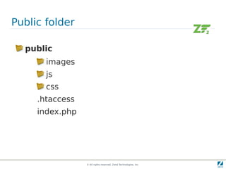 Public folder

  public
       images
       js
       css
     .htaccess
     index.php




                 © All rights reserved. Zend Technologies, Inc.
 