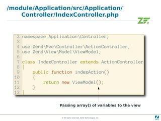 /module/Application/src/Application/
    Controller/IndexController.php




                Passing array() of variables to the view


                 © All rights reserved. Zend Technologies, Inc.
 