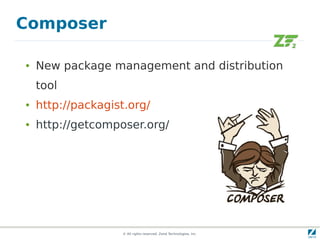 Composer

●   New package management and distribution
    tool
●   http://packagist.org/
●   http://getcomposer.org/




                   © All rights reserved. Zend Technologies, Inc.
 