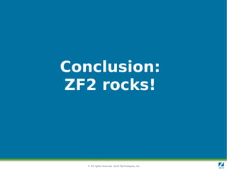 Conclusion:
ZF2 rocks!



   © All rights reserved. Zend Technologies, Inc.
 