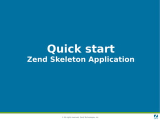 Quick start
Zend Skeleton Application




        © All rights reserved. Zend Technologies, Inc.
 