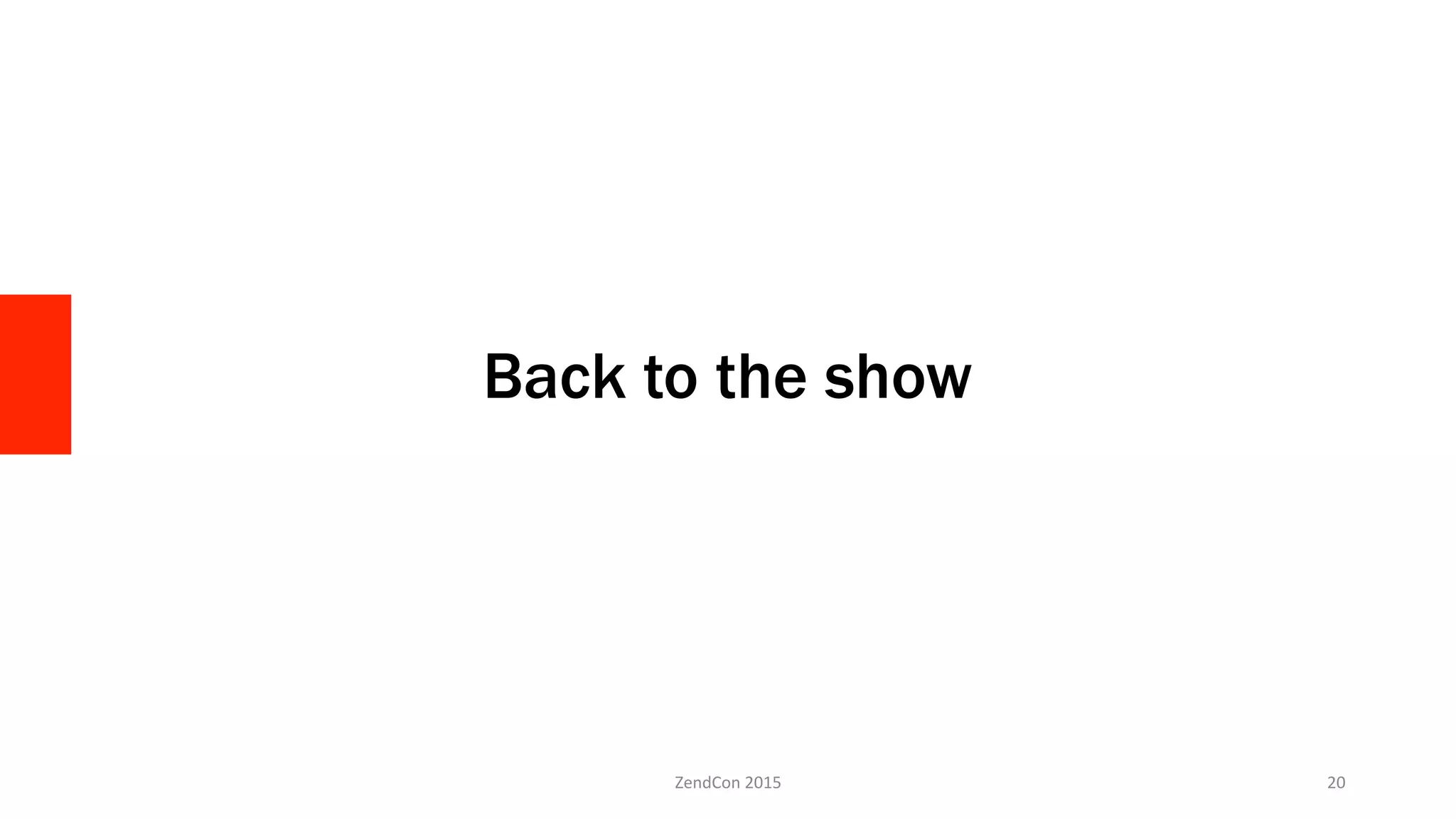 Back to the show
ZendCon	
  2015	
   20	
  
 