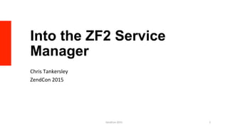 Into the ZF2 Service
Manager
Chris	
  Tankersley	
  
ZendCon	
  2015	
  
ZendCon	
  2015	
   1	
  
 