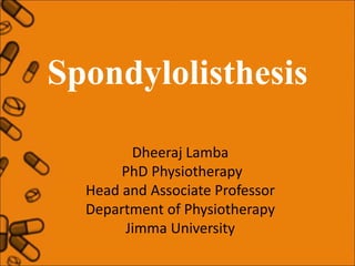 Spondylolisthesis
Dheeraj Lamba
PhD Physiotherapy
Head and Associate Professor
Department of Physiotherapy
Jimma University
 