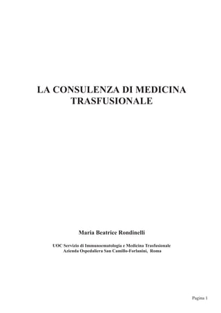 Pagina 1 
LA CONSULENZA DI MEDICINATRASFUSIONALEMaria Beatrice RondinelliUOC Servizio di Immunoematologia e Medicina Trasfusionale Azienda Ospedaliera San Camillo-Forlanini, Roma  