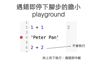 遇錯即停下腳步的膽⼩小
playground
不會執⾏行
由上⽽而下執⾏行，遇錯即中斷
 