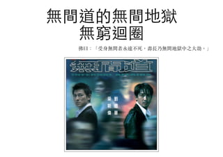 無間道的無間地獄
無窮迴圈
佛曰：「受身無間者永遠不死，壽長乃無間地獄中之⼤大劫。︒」
 