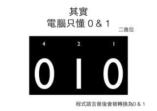 其實
電腦只懂 0 & 1
程式語⾔言最後會被轉換為0 & 1
⼆二進位
 