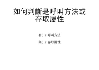 如何判斷是呼叫⽅方法或
存取屬性
有( ): 呼叫⽅方法
無( ): 存取屬性
 