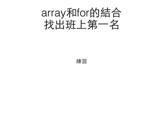 array和for的結合
找出班上第⼀一名
練習
 