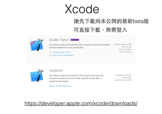 Xcode
https://developer.apple.com/xcode/downloads/
搶先下載尚未公開的最新beta版
可直接下載，無需登⼊入
 