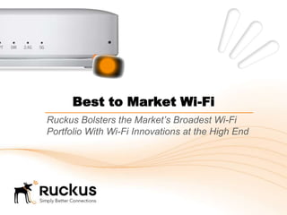 Best to Market Wi-Fi
Ruckus Bolsters the Market’s Broadest Wi-Fi
Portfolio With Wi-Fi Innovations at the High End
 
