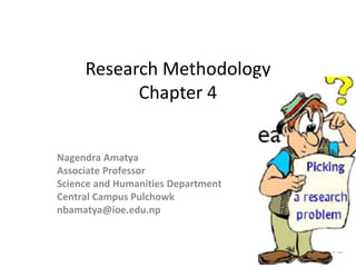 Research Methodology 
Chapter 4 
Nagendra Amatya 
Associate Professor 
Science and Humanities Department 
Central Campus Pulchowk 
nbamatya@ioe.edu.np 
 