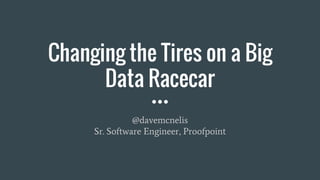 Changing the Tires on a Big
Data Racecar
@davemcnelis
Sr. Software Engineer, Proofpoint
 