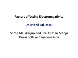 Factors affecting Electronegativity
Dr. Mithil Fal Desai
Shree Mallikarjun and Shri Chetan Manju
Desai College Canacona Goa
 