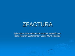 ZFACTURA
Aplicacions informatiques de proposit especific per:
 Borja Raurich Bustamante y Jesus Mur Fontanals
 
