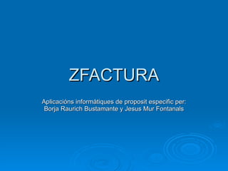 ZFACTURA Aplicacións informàtiques de proposit especific per: Borja Raurich Bustamante y Jesus Mur Fontanals 