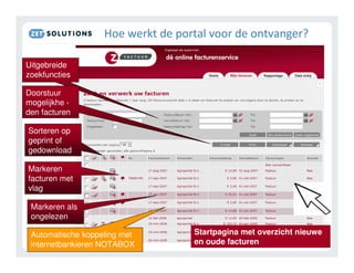 6     .       !              !        1

Uitgebreide
zoekfuncties

Doorstuur
mogelijkhe -
den facturen

Sorteren op
geprint of
gedownload

Markeren
facturen met
vlag

 Markeren als
 ongelezen

 Automatische koppeling met   Startpagina met overzicht nieuwe
 internetbankieren NOTABOX    en oude facturen
 