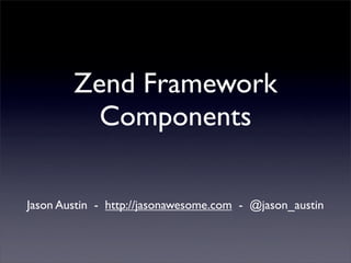 Zend Framework
          Components

Jason Austin - http://jasonawesome.com - @jason_austin
 