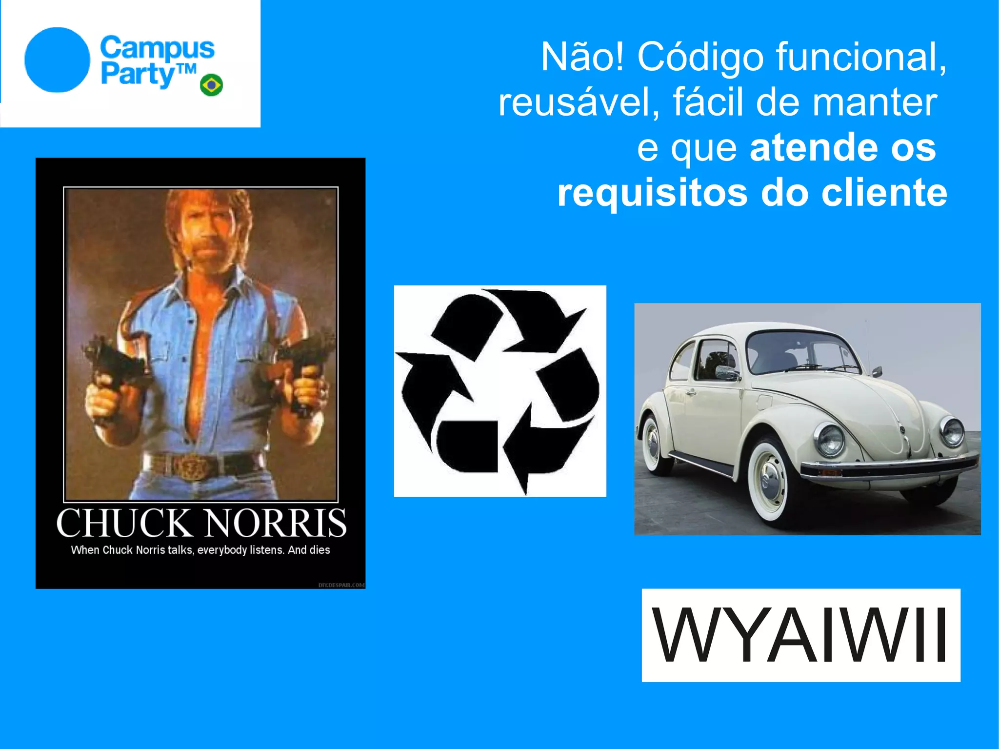 Não! Código funcional,
reusável, fácil de manter
       e que atende os
   requisitos do cliente




        WYAIWII
 