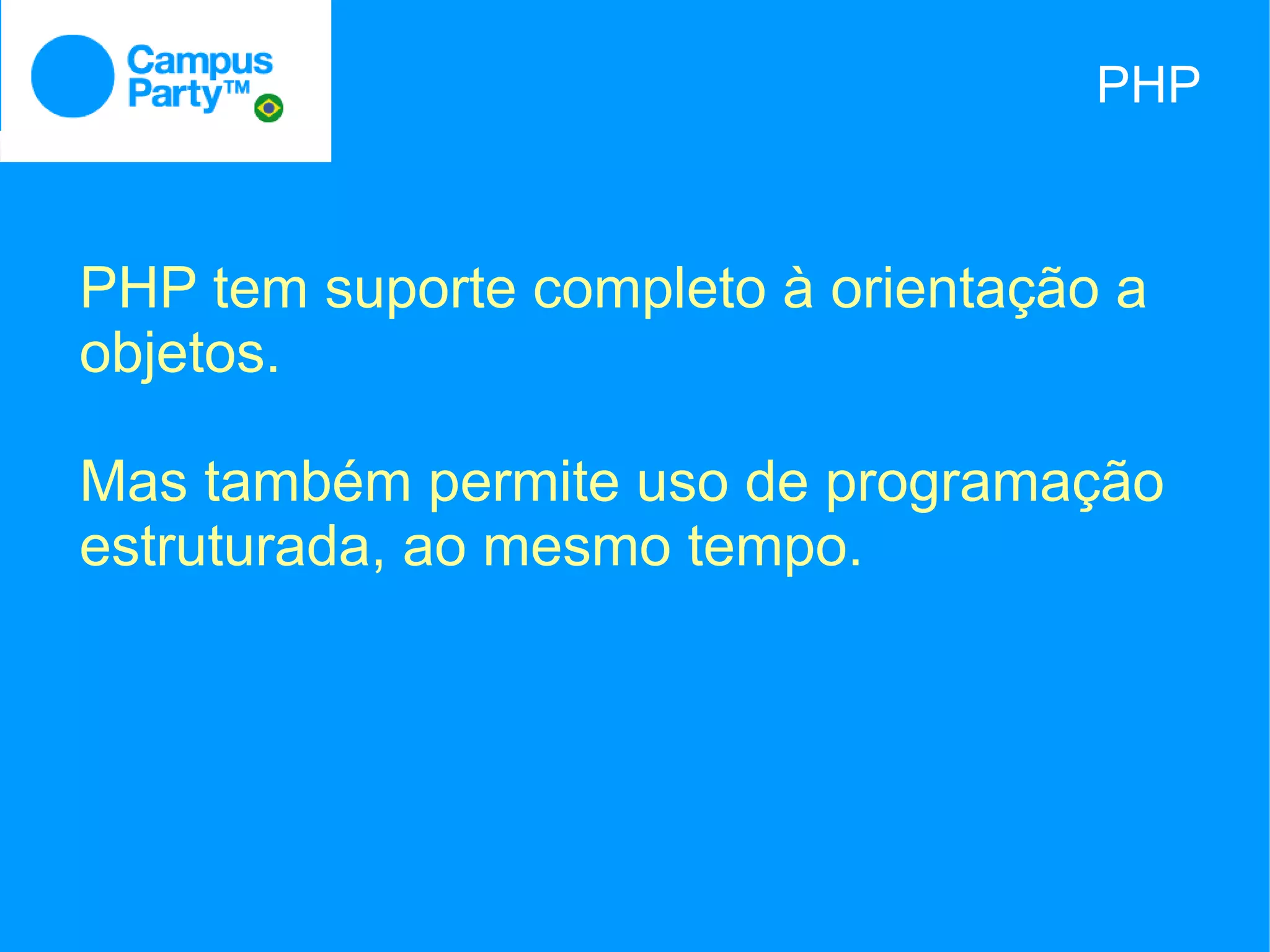 PHP



PHP tem suporte completo à orientação a
objetos.

Mas também permite uso de programação
estruturada, ao mesmo tempo.
 