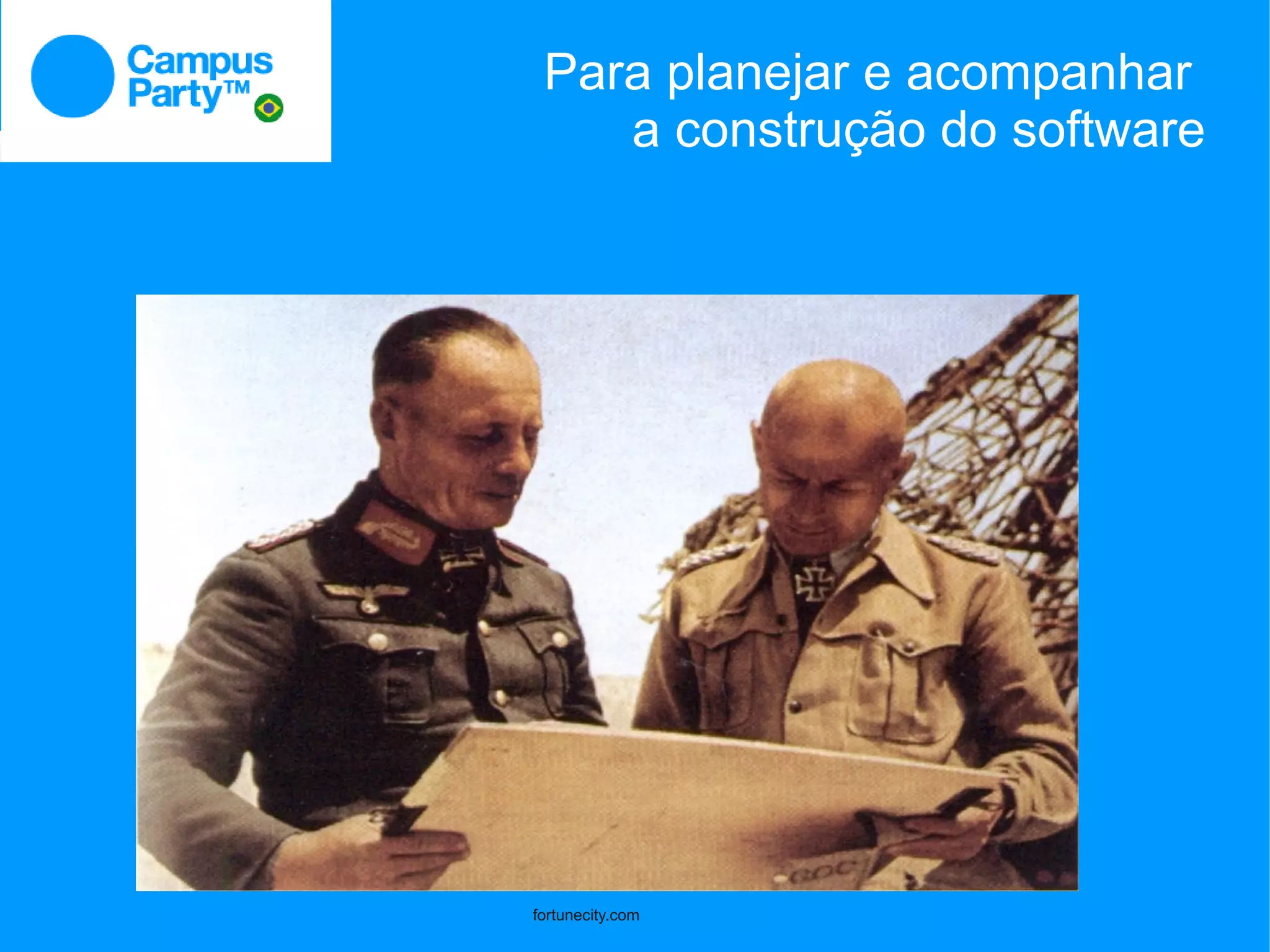 Para planejar e acompanhar
    a construção do software




fortunecity.com
 