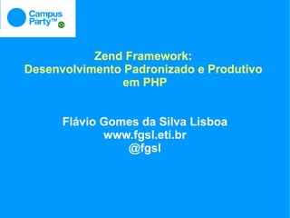 Zend Framework:
Desenvolvimento Padronizado e Produtivo
               em PHP


      Flávio Gomes da Silva Lisboa
             www.fgsl.eti.br
                @fgsl
 