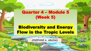 Quarter 4 – Module 5
(Week 5)
Biodiversity and Energy
Flow in the Tropic Levels
JOSEPHINE A. ABAOAG
 