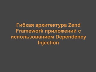 Гибкая архитектура Zend
  Framework приложений с
использованием Dependency
          Injection
 