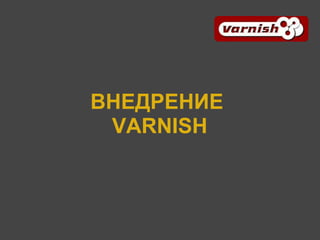ВНЕДРЕНИЕ
 VARNISH
 