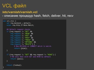 VCL файл
/etc/varnish/varnish.vcl
- описание процедур hash, fetch, deliver, hit, recv
 
