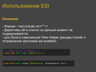 Использование ESI

Основное

- Формат: <esi:include src="" />
- Директивы alt и onerror на данный момент не
поддерживаются
- для Zend-a самописный View Helper (рендер include и
отправление заголовка esi-enabled)
 