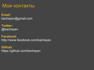 Мои контакты
Email:
kachayev@gmail.com

Twitter:
@kachayev

Facebook:
http://www.facebook.com/kachayev

Github:
https://github.com/kachayev
 