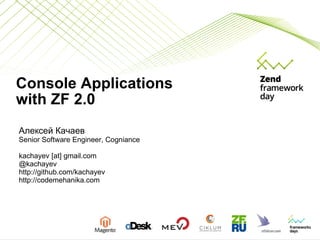 Console Applications  with ZF 2.0 Алексей Качаев Senior Software Engineer, Cogniance kachayev [at] gmail.com @kachayev http://github.com/kachayev http://codemehanika.com 