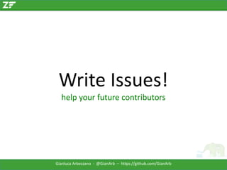 Write Issues!
help your future contributors

Gianluca Arbezzano - @GianArb – https://github.com/GianArb

 
